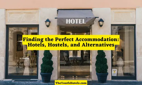 Finding the Perfect Accommodation: Hotels, Hostels, and Alternatives